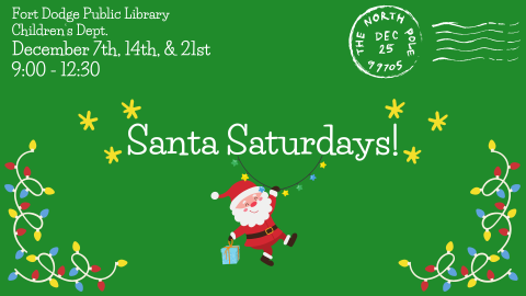 Santa Saturdays! Fort Dodge Public Library Children’s Dept.  December 7th, 14th, & 21st 9:00 - 12:30