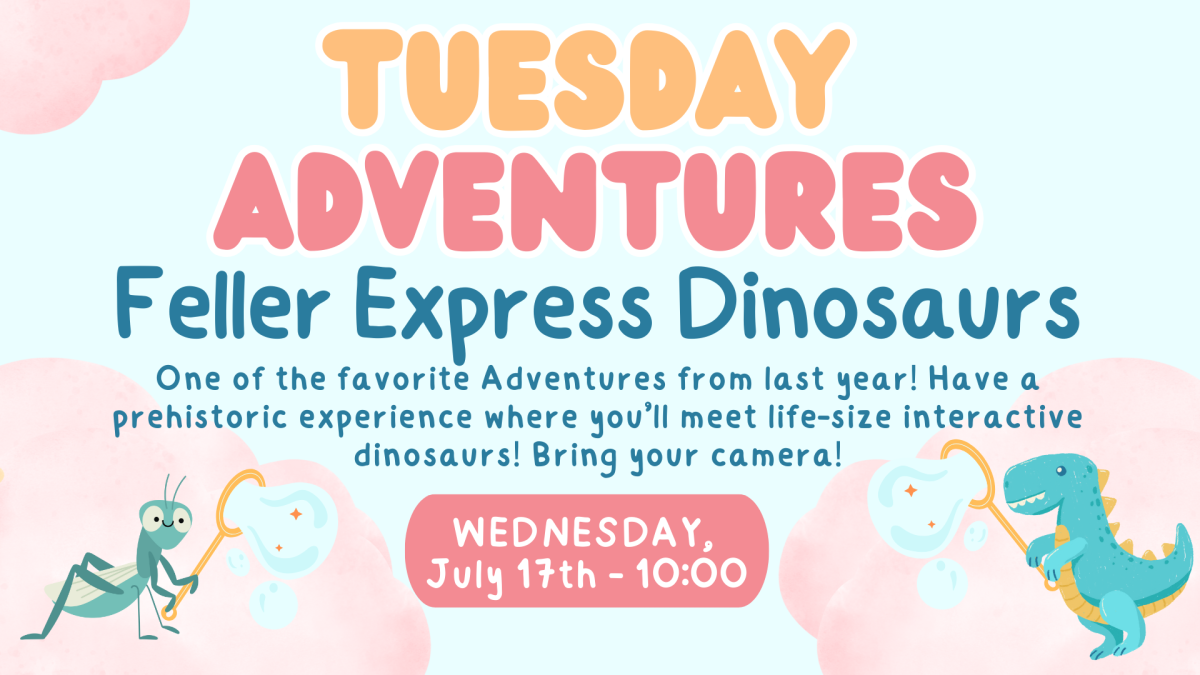 Tuesday Adveventures- Feller Express Dinosaurs- One of the favorite Adventures from last year! Have a prehistoric experience where you’ll meet life-size interactive dinosaurs! Bring your camera!- Wednesday, Jul7 17th at 10:00