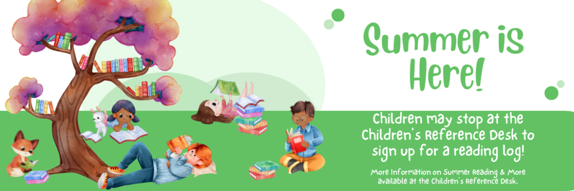 Summer is Here! Children may stop at the Children's Reference Desk to sign up for a reading log. Information for Summer Reading and More available at the Children's Reference Desk.