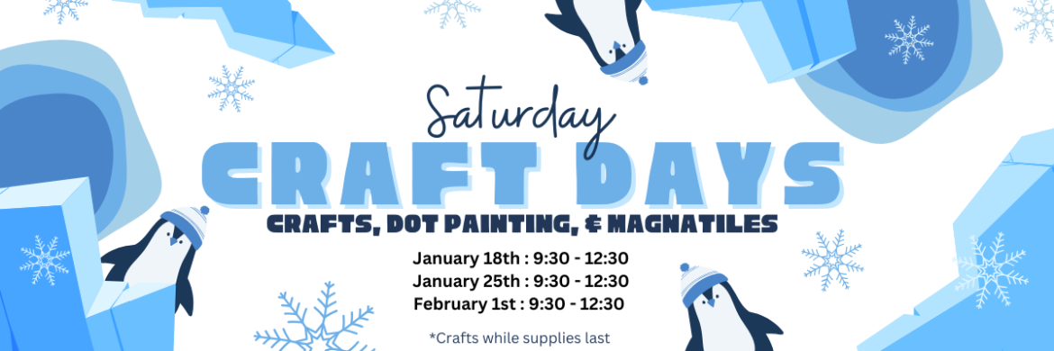 Saturday Craft Days- Crafts, Dot Painting, & MagnaTiles. January 18th : 9:30 - 12:30 January 25th : 9:30 - 12:30 February 1st : 9:30 - 12:30 *Crafts are while supplies last