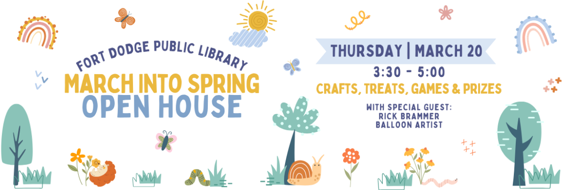 Fort Dodge Public Library- March Into Spring Open House. Thursday, March 20. 3:00-5:30. Crafts, Treats, Games & Prizes, With Special Guest Rick Brammer, Balloon Artist